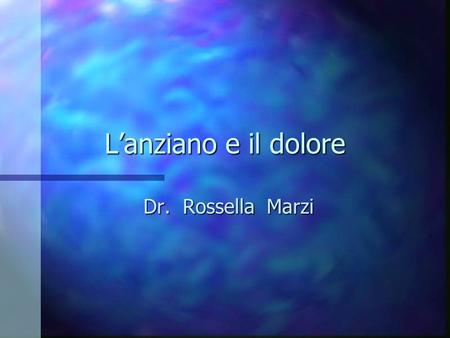 L’anziano e il dolore Dr. Rossella Marzi.