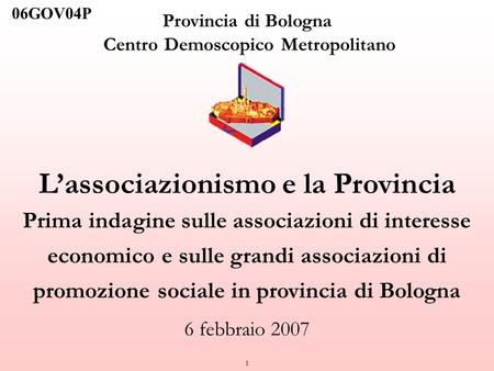 1 Provincia di Bologna Centro Demoscopico Metropolitano Lassociazionismo e la Provincia Prima indagine sulle associazioni di interesse economico e sulle.