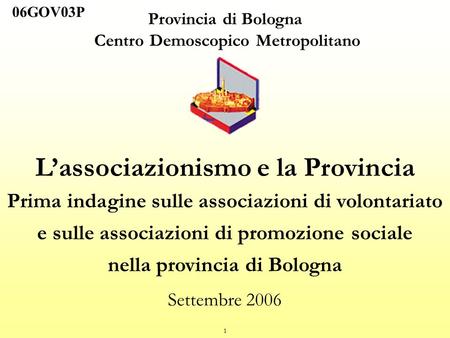 1 Provincia di Bologna Centro Demoscopico Metropolitano Lassociazionismo e la Provincia Prima indagine sulle associazioni di volontariato e sulle associazioni.