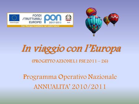 In viaggio con lEuropa Programma Operativo Nazionale ANNUALITA 2010/2011 (PROGETTO AZIONE L1 FSE 2011 – 26)