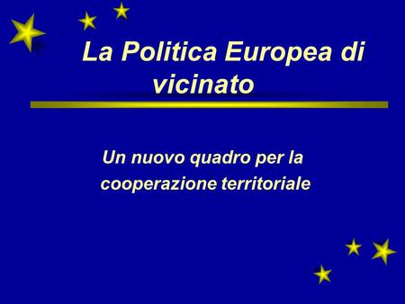 La Politica Europea di vicinato Un nuovo quadro per la cooperazione territoriale.