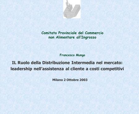 IL Ruolo della Distribuzione Intermedia nel mercato: leadership nellassistenza al cliente a costi competitivi Milano 2 Ottobre 2003 Comitato Provinciale.