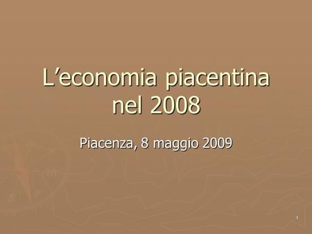 1 Leconomia piacentina nel 2008 Piacenza, 8 maggio 2009.