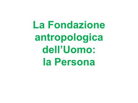 La Fondazione antropologica dellUomo: la Persona.