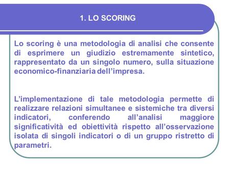1. LO SCORING Lo scoring è una metodologia di analisi che consente di esprimere un giudizio estremamente sintetico, rappresentato da un singolo numero,