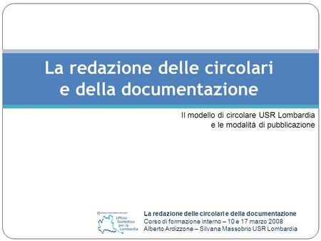 La redazione delle circolari e della documentazione Corso di formazione interno – 10 e 17 marzo 2008 Alberto Ardizzone – Silvana Massobrio USR Lombardia.