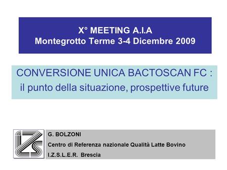 X° MEETING A.I.A Montegrotto Terme 3-4 Dicembre 2009 CONVERSIONE UNICA BACTOSCAN FC : il punto della situazione, prospettive future G. BOLZONI Centro di.