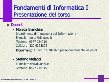 Fondamenti di Informatica I a.a. 2008-09 1 Fondamenti di Informatica I Presentazione del corso Docenti Monica Bianchini Monica Bianchini Dipartimento di.