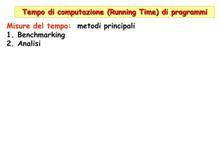 Tempo di computazione (Running Time) di programmi Misure del tempo: Misure del tempo: metodi principali 1.Benchmarking 2.Analisi.