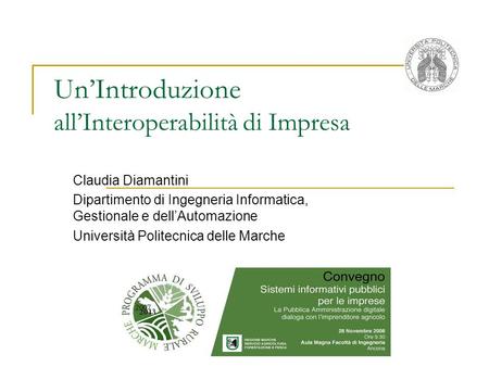 UnIntroduzione allInteroperabilità di Impresa Claudia Diamantini Dipartimento di Ingegneria Informatica, Gestionale e dellAutomazione Università Politecnica.