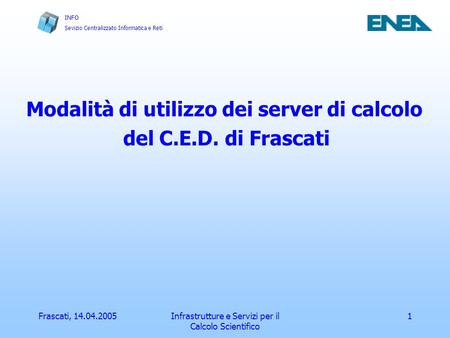 INFO Sevizio Centralizzato Informatica e Reti Frascati, 14.04.2005Infrastrutture e Servizi per il Calcolo Scientifico 1 Modalità di utilizzo dei server.