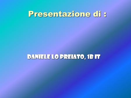 Presentazione di : Daniele Lo Preiato, 1b it.
