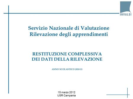 15 marzo 2012 USR Campania RESTITUZIONE COMPLESSIVA DEI DATI DELLA RILEVAZIONE ANNO SCOLASTICO 2010-11 Servizio Nazionale di Valutazione Rilevazione degli.