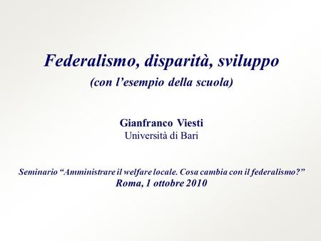 Federalismo, disparità, sviluppo (con lesempio della scuola) Gianfranco Viesti Università di Bari Seminario Amministrare il welfare locale. Cosa cambia.