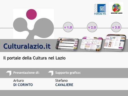 Presentazione di: Arturo DI CORINTO Supporto grafico: Stefano CAVALIERE Culturalazio.it Il portale della Cultura nel Lazio v 1.0v 2.0v 3.0.