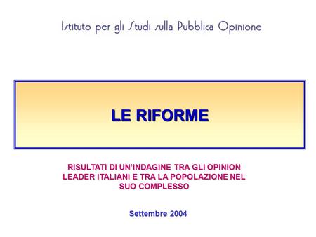 LE RIFORME Settembre 2004 RISULTATI DI UNINDAGINE TRA GLI OPINION LEADER ITALIANI E TRA LA POPOLAZIONE NEL SUO COMPLESSO.
