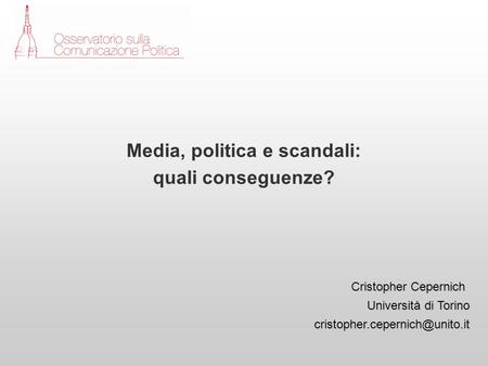Cristopher Cepernich Università di Torino Media, politica e scandali: quali conseguenze?