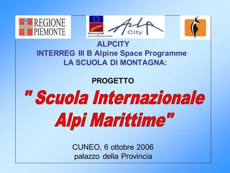 ALPCITY INTERREG III B Alpine Space Programme LA SCUOLA DI MONTAGNA: PROGETTO CUNEO, 6 ottobre 2006 palazzo della Provincia.