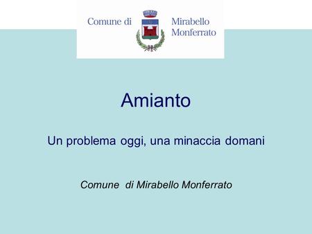Amianto Comune di Mirabello Monferrato Un problema oggi, una minaccia domani.