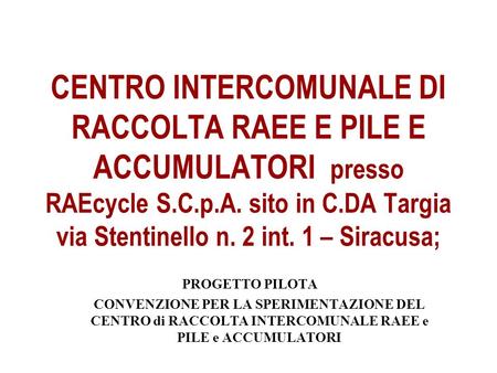 CENTRO INTERCOMUNALE DI RACCOLTA RAEE E PILE E ACCUMULATORI presso RAEcycle S.C.p.A. sito in C.DA Targia via Stentinello n. 2 int. 1 – Siracusa; PROGETTO.