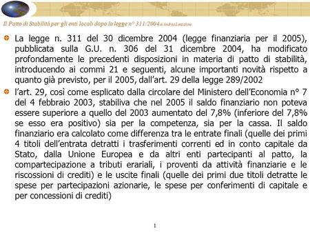 1 Il Patto di Stabilità per gli enti locali dopo la legge n° 311/2004 di Andrea Lanzalone La legge n. 311 del 30 dicembre 2004 (legge finanziaria per il.