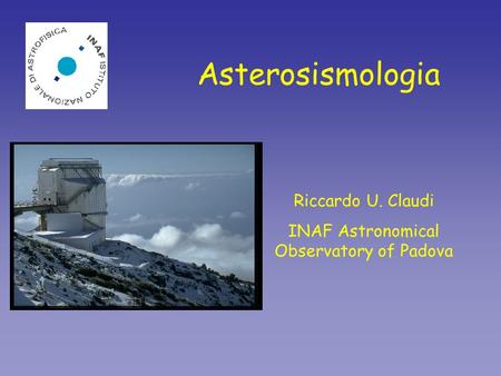 Asterosismologia Riccardo U. Claudi INAF Astronomical Observatory of Padova.