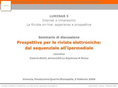 Valerio Eletti, Venezia, 3 febbraio 2006 Prospettive per le riviste elettroniche: dal sequenziale allipermediale Luminar 5. Internet e umanesimo. Le riviste.
