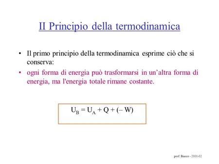 prof. Biasco - 2001-02 II Principio della termodinamica Il primo principio della termodinamica esprime ciò che si conserva: ogni forma di energia può