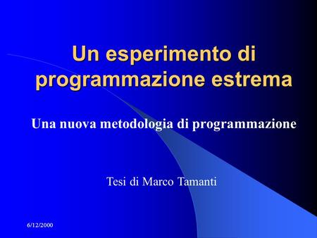 6/12/2000 Un esperimento di programmazione estrema Una nuova metodologia di programmazione Tesi di Marco Tamanti.