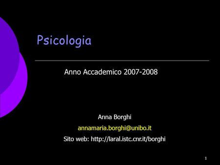 Sito web: http://laral.istc.cnr.it/borghi Psicologia Anno Accademico 2007-2008 Anna Borghi annamaria.borghi@unibo.it Sito web: http://laral.istc.cnr.it/borghi.