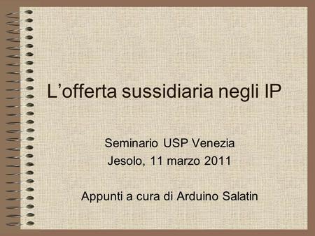 Lofferta sussidiaria negli IP Seminario USP Venezia Jesolo, 11 marzo 2011 Appunti a cura di Arduino Salatin.