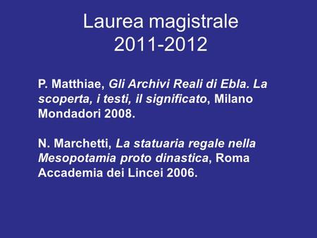 Laurea magistrale 2011-2012 P. Matthiae, Gli Archivi Reali di Ebla. La scoperta, i testi, il significato, Milano Mondadori 2008. N. Marchetti, La statuaria.