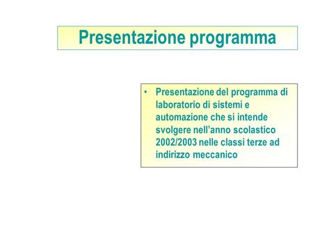 Presentazione programma Presentazione del programma di laboratorio di sistemi e automazione che si intende svolgere nellanno scolastico 2002/2003 nelle.