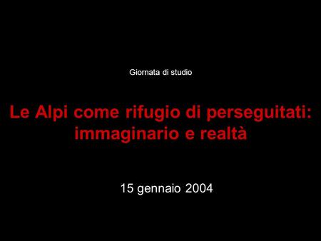 Giornata di studio Le Alpi come rifugio di perseguitati: immaginario e realtà 15 gennaio 2004.