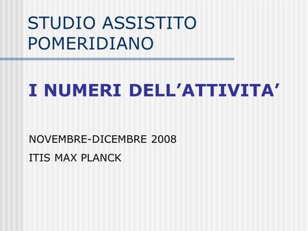 STUDIO ASSISTITO POMERIDIANO NOVEMBRE-DICEMBRE 2008 ITIS MAX PLANCK I NUMERI DELLATTIVITA.