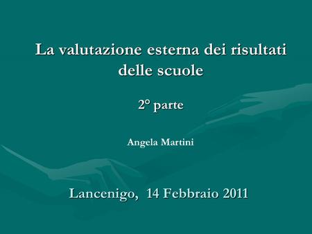 La valutazione esterna dei risultati delle scuole 2° parte Angela Martini Lancenigo, 14 Febbraio 2011.