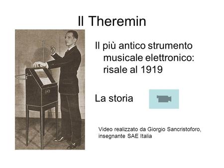 Il Theremin Il più antico strumento musicale elettronico: risale al 1919 La storia Video realizzato da Giorgio Sancristoforo, insegnante SAE Italia.