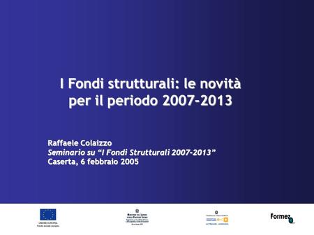 I Fondi strutturali: le novità per il periodo 2007-2013 Raffaele Colaizzo Seminario su I Fondi Strutturali 2007-2013 Caserta, 6 febbraio 2005.