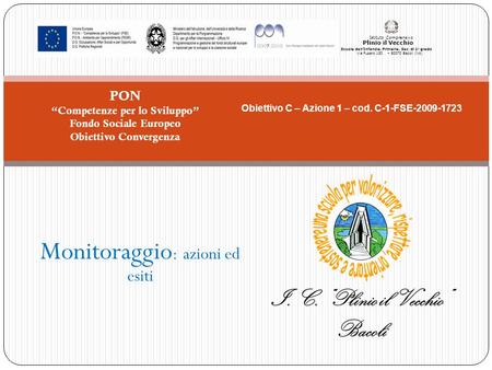 Monitoraggio : azioni ed esiti PON Competenze per lo Sviluppo Fondo Sociale Europeo Obiettivo Convergenza Obiettivo C – Azione 1 – cod. C-1-FSE-2009-1723.