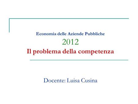 Economia delle Aziende Pubbliche 2012 Il problema della competenza Docente: Luisa Cusina.