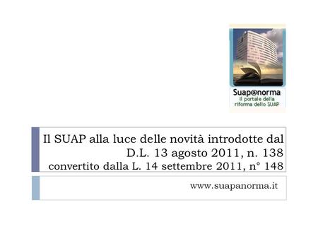 Il SUAP alla luce delle novità introdotte dal D.L. 13 agosto 2011, n. 138 convertito dalla L. 14 settembre 2011, n° 148 www.suapanorma.it.