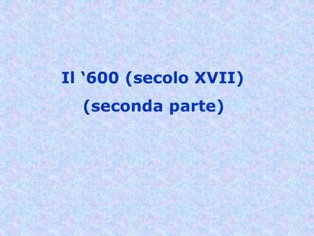 Il ‘600 (secolo XVII) (seconda parte).