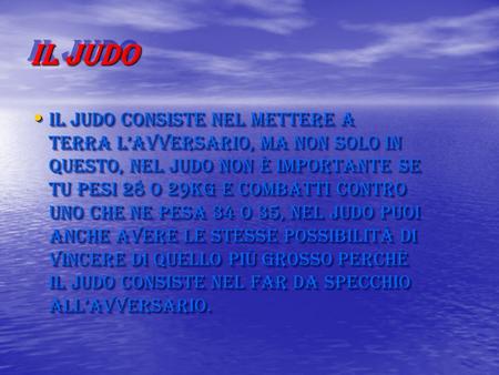 IL JUDO Il judo consiste nel mettere a terra l’avversario, ma non solo in questo, nel judo non è importante se tu pesi 28 o 29kg e combatti contro uno.