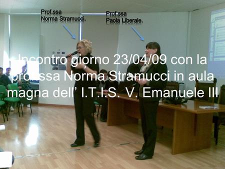 Incontro giorno 23/04/09 con la prof.ssa Norma Stramucci in aula magna dell I.T.I.S. V. Emanuele III.