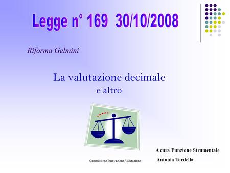 Commissione Innovazione-Valutazione Riforma Gelmini La valutazione decimale e altro A cura Funzione Strumentale Antonia Tordella.