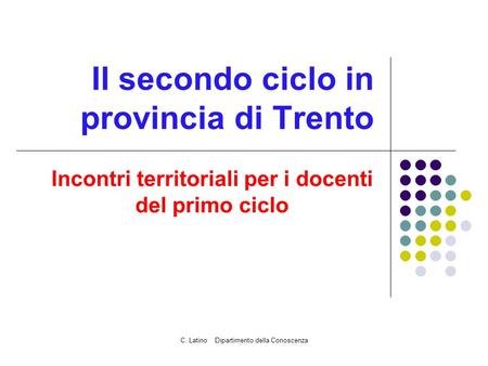 C. Latino Dipartimento della Conoscenza Il secondo ciclo in provincia di Trento Incontri territoriali per i docenti del primo ciclo.