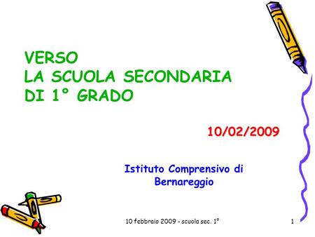 10 febbraio 2009 - scuola sec. 1°1 10/02/2009 VERSO LA SCUOLA SECONDARIA DI 1° GRADO Istituto Comprensivo di Bernareggio.