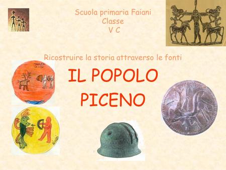 Scuola primaria Faiani Classe V C Ricostruire la storia attraverso le fonti IL POPOLO PICENO.
