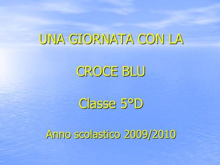 UNA GIORNATA CON LA CROCE BLU Classe 5°D Anno scolastico 2009/2010.