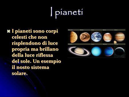 I pianeti I pianeti sono corpi celesti che non risplendono di luce propria ma brillano della luce riflessa del sole. Un esempio il nosto sistema solare.